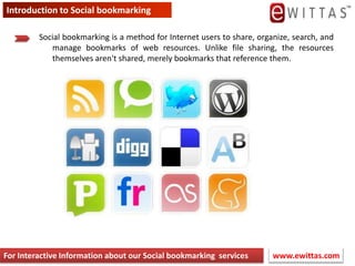 Introduction to Social bookmarking Social bookmarking is a method for Internet users to share, organize, search, and manage bookmarks of web resources. Unlike file sharing, the resources themselves aren&apos;t shared, merely bookmarks that reference them. www.ewittas.com  For Interactive Information about our Social bookmarking services 