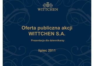 Oferta publiczna akcji
   WITTCHEN S.A.
    Prezentacja dla dziennikarzy



          lipiec 2011
 