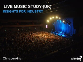 INSIGHTS FOR INDUSTRY LIVE MUSIC STUDY (UK) Chris Jenkins 