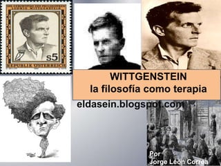 WITTGENSTEIN
la filosofía como terapia
eldasein.blogspot.com
Por
Jorge León Correa
 