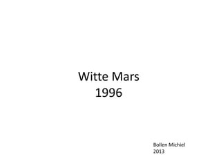 Witte Mars
1996

Bollen Michiel
2013

 