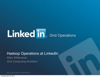 Grid Operations



          Hadoop Operations at LinkedIn
          Allen Wittenauer
          Grid Computing Architect


          ©2013 LinkedIn Corporation. All Rights Reserved.


Thursday, March 28, 2013
 