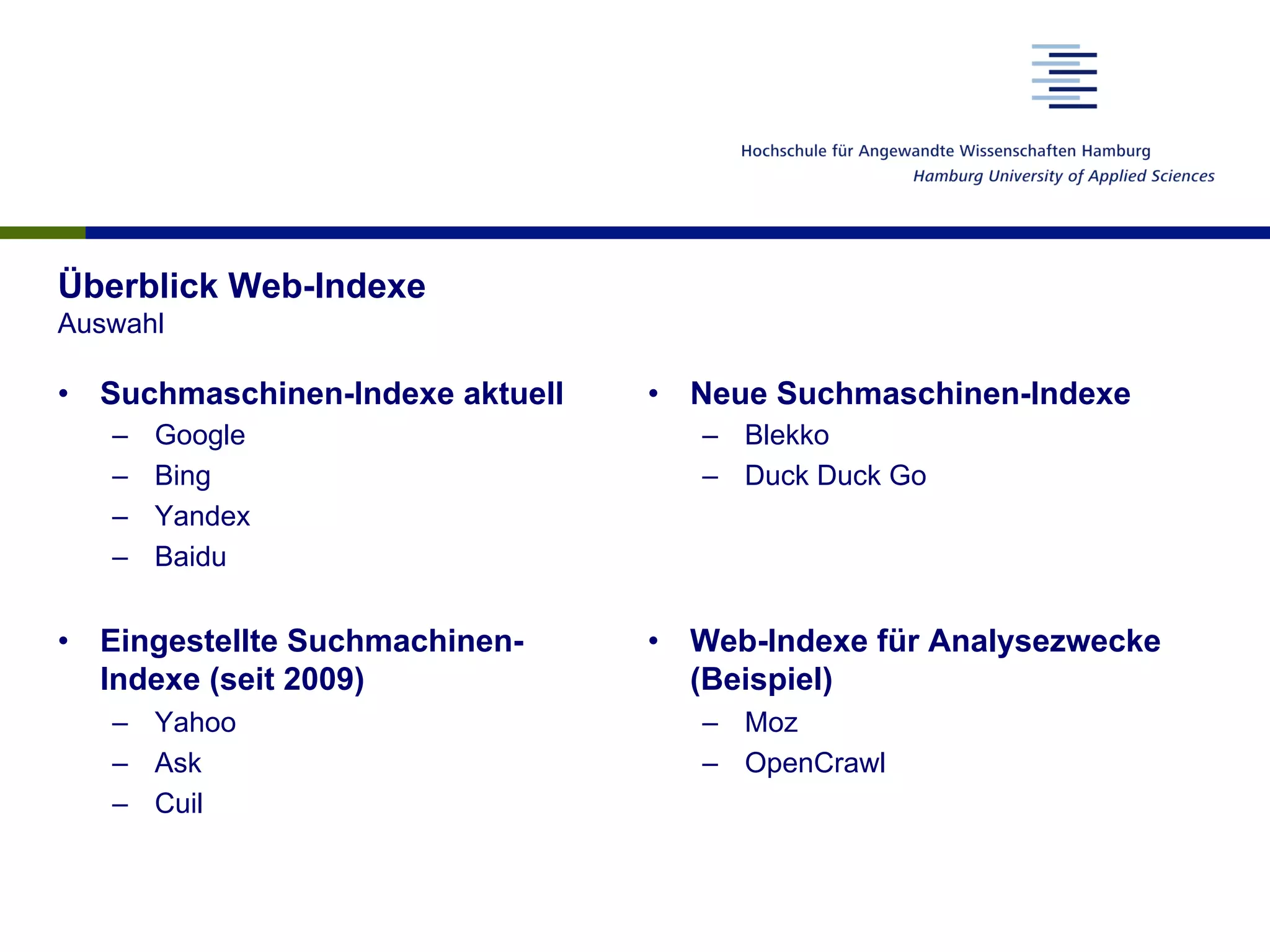 •  Suchmaschinen-Indexe aktuell
–  Google
–  Bing
–  Yandex
–  Baidu
•  Eingestellte Suchmachinen-
Indexe (seit 2009)
–  Yahoo
–  Ask
–  Cuil
•  Neue Suchmaschinen-Indexe
–  Blekko
–  Duck Duck Go
•  Web-Indexe für Analysezwecke
(Beispiel)
–  Moz
–  OpenCrawl
Überblick Web-Indexe
Auswahl
 