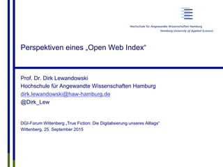 Perspektiven eines „Open Web Index“
Prof. Dr. Dirk Lewandowski
Hochschule für Angewandte Wissenschaften Hamburg
dirk.lewan...
