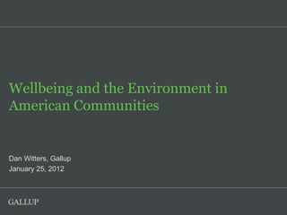 Wellbeing and the Environment in
American Communities


Dan Witters, Gallup
January 25, 2012
 