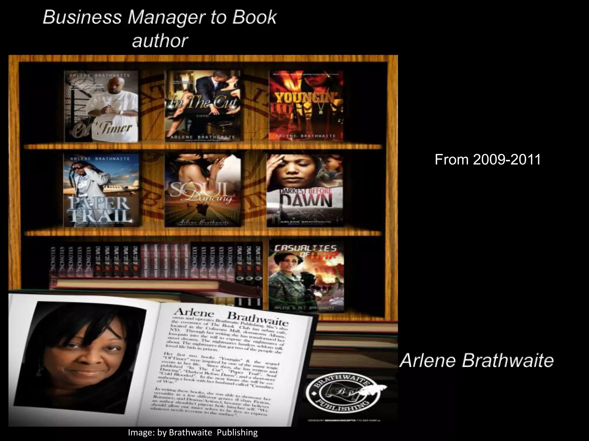 Business Manager to Book
         author




                                             From 2009-2011




                                          Arlene Brathwaite


        Image: by Brathwaite Publishing
 