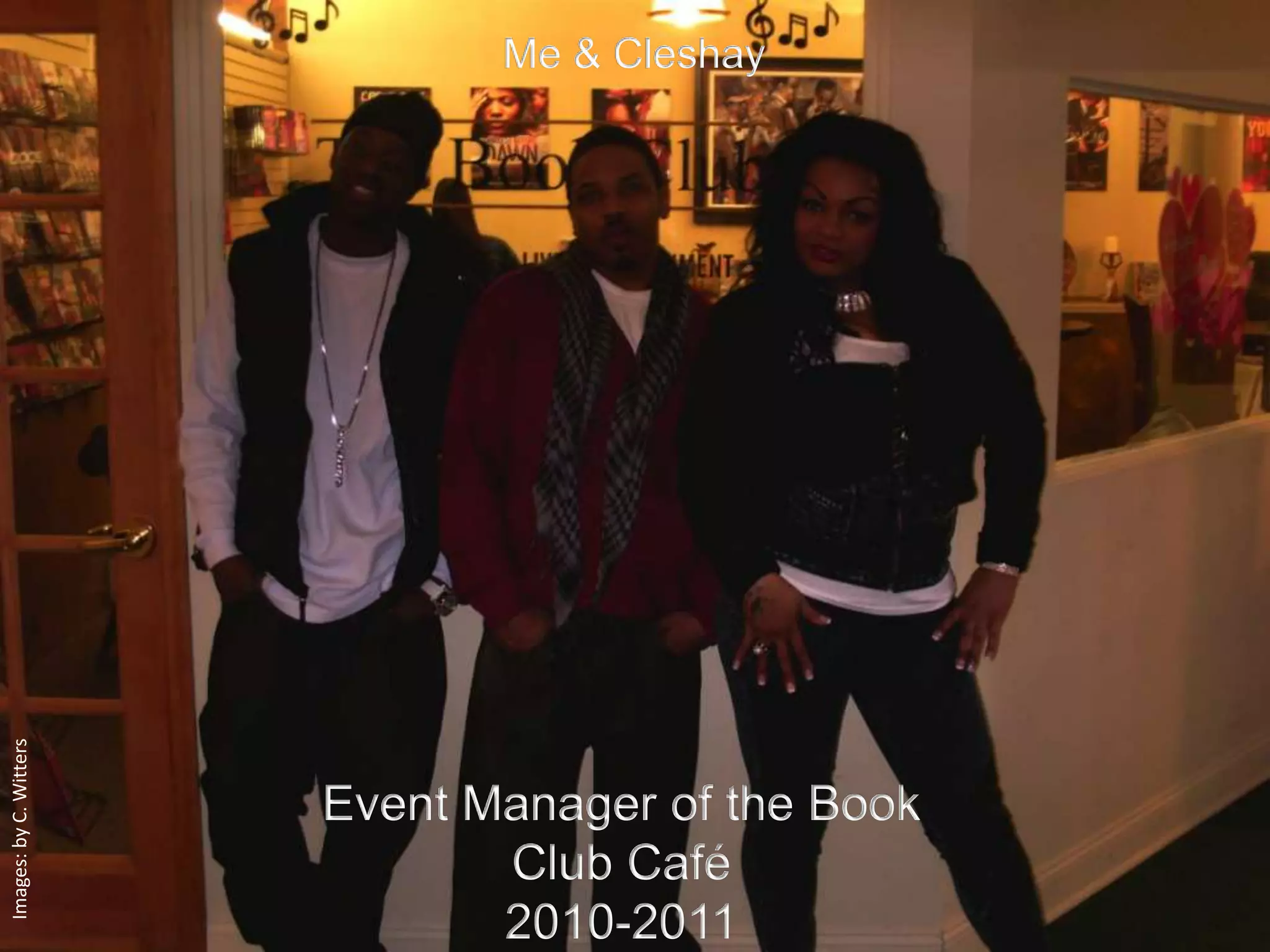 Me & Cleshay
Images: by C. Witters




                        Event Manager of the Book
                               Club Café
                               2010-2011
 