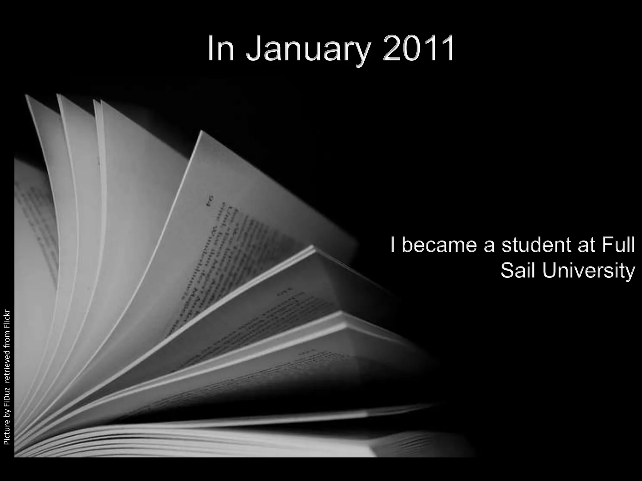 In January 2011




                                                   I became a student at Full
                                                              Sail University
Picture by FiDuz retrieved from Flickr
 