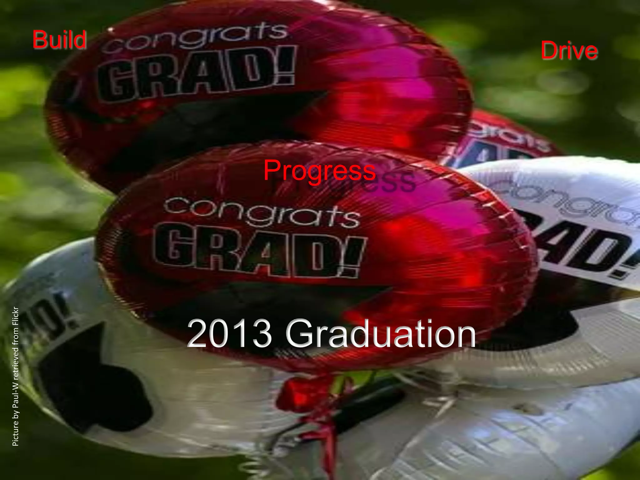 Picture by Paul-W retrieved from Flickr


                                                        Build




                                           Progress




                         2013 Graduation
                                                      Drive
 