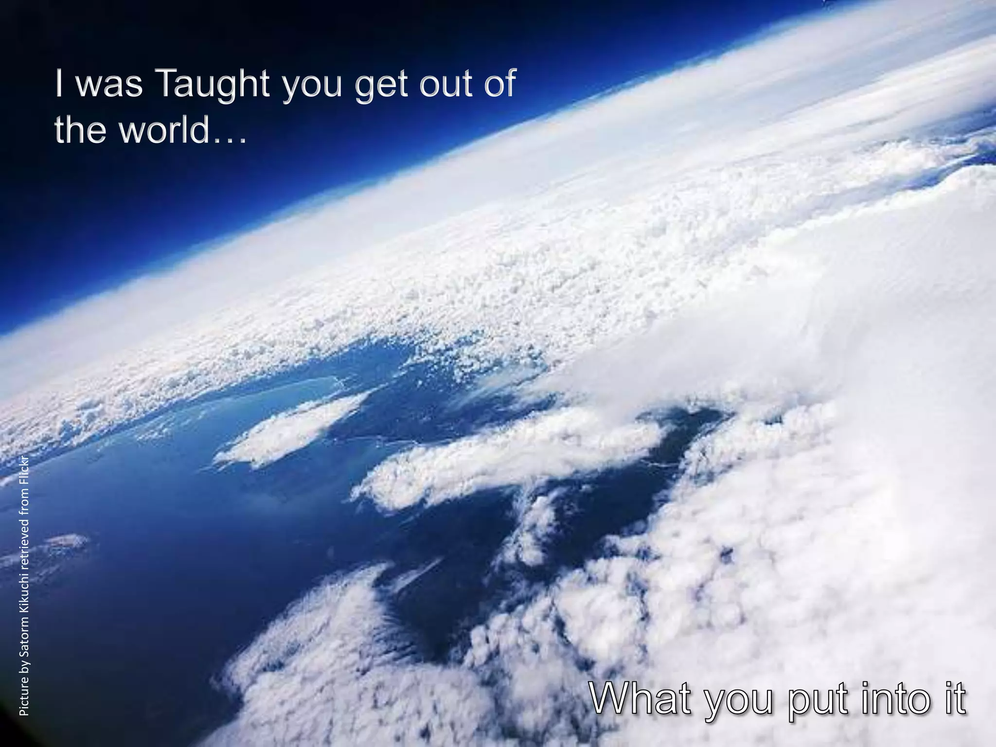 Picture by Satorm Kikuchi retrieved from Flickr




                                                  the world…
                                                  I was Taught you get out of
 