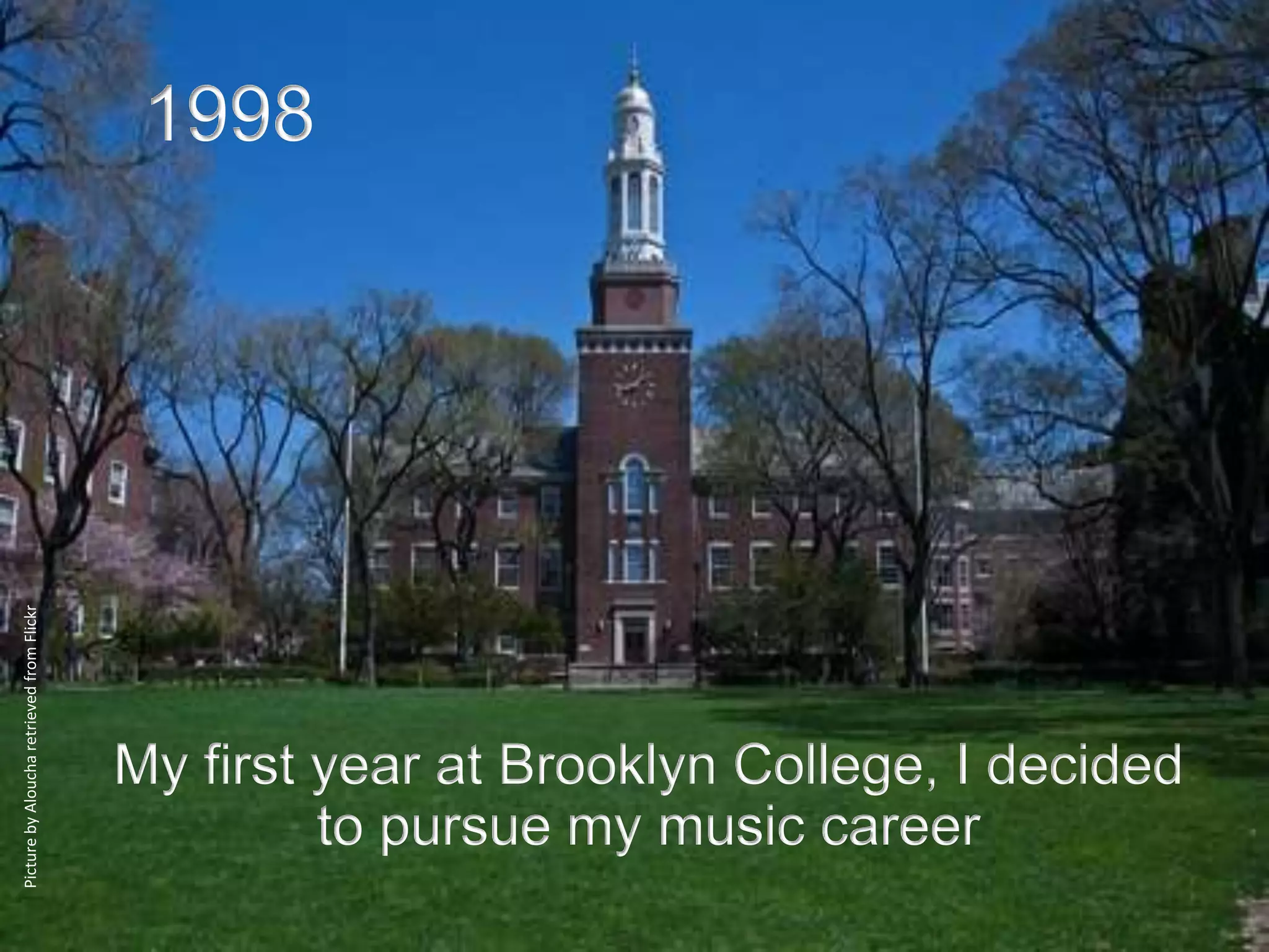 1998
Picture by Aloucha retrieved from Flickr




                                           My first year at Brooklyn College, I decided
                                                    to pursue my music career
 