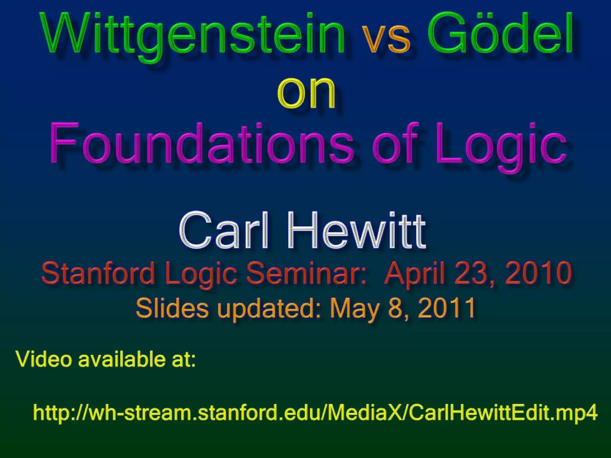 WittgensteinvsGödelonFoundations of LogicCarl HewittStanford Logic Seminar: April 23, 2010Slides updated: May 8, 2011Video available at:   http://wh-stream.stanford.edu/MediaX/CarlHewittEdit.mp4