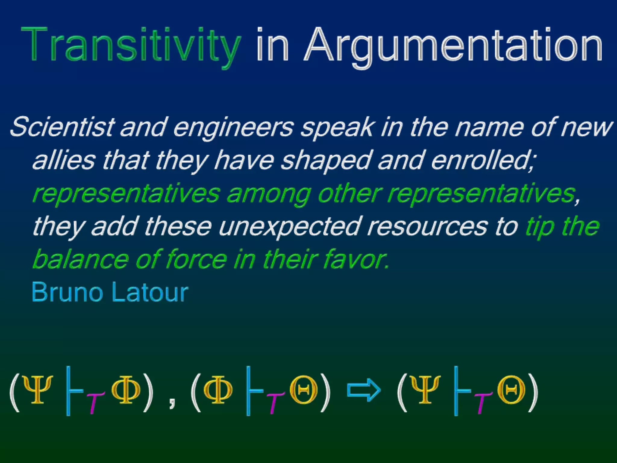 Transitivity in ArgumentationScientist and engineers speak in the name of new allies that they have shaped and enrolled; representatives among other representatives, they add these unexpected resources to tip the balance of force in their favor.Bruno Latour(├T) , (├T)⇨ (├T)