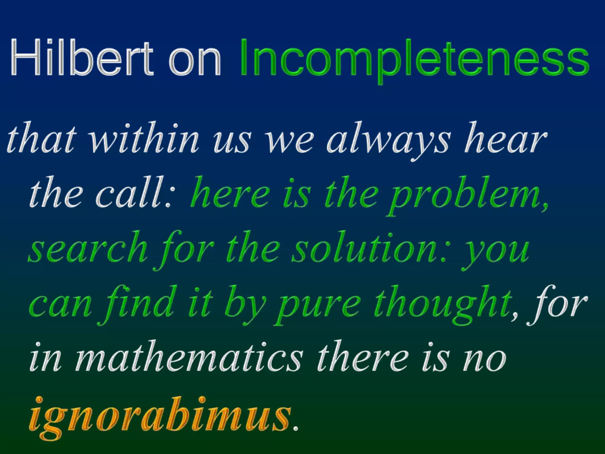 Hilbert on Incompletenessthat within us we always hear the call: here is the problem, search for the solution: you can find it by pure thought, for in mathematics there is no ignorabimus.