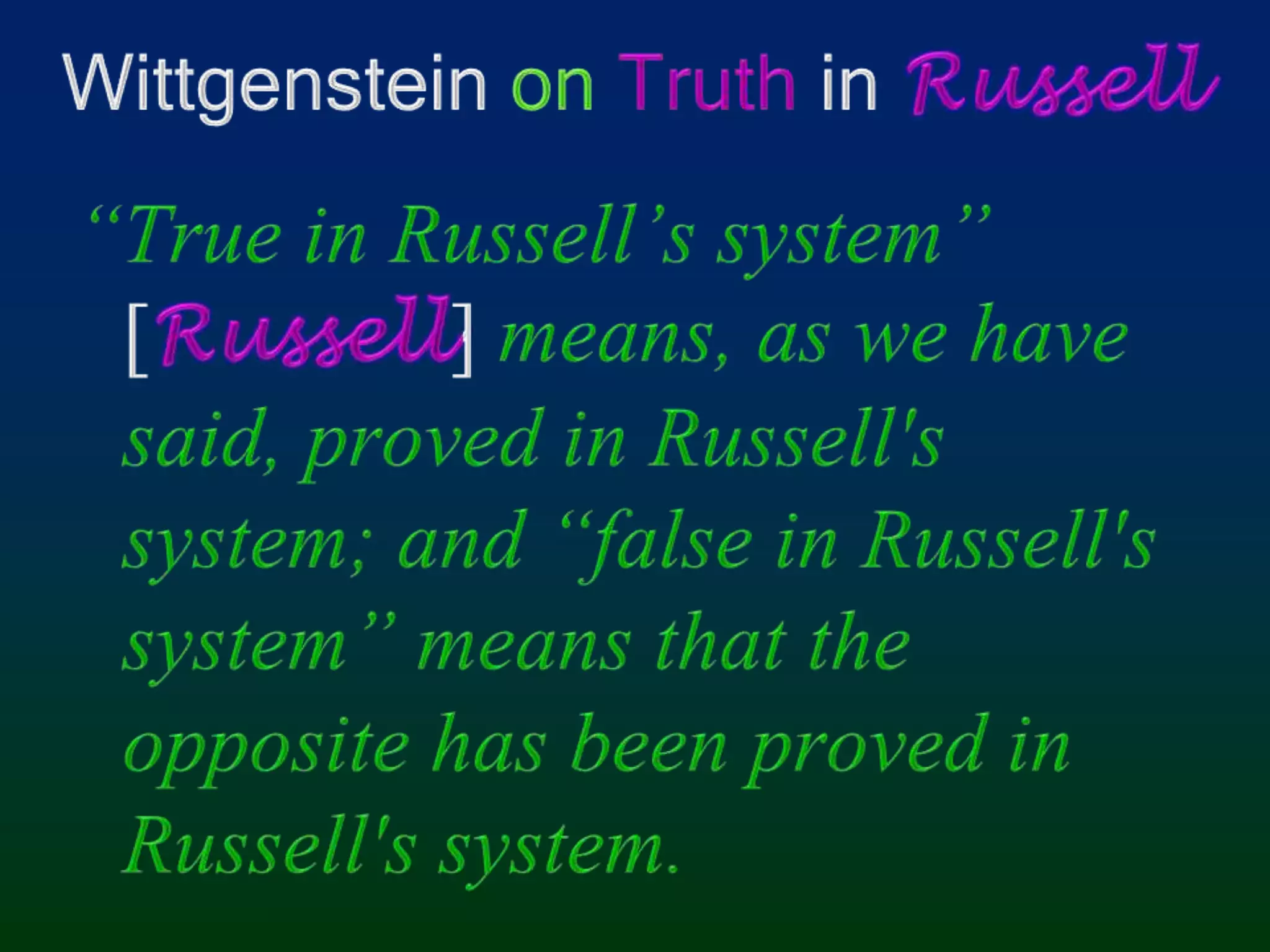 Wittgenstein onTruth in Russell“True in Russell’s system” [Russell] means, as we have said, proved in Russell's system; and “false in Russell's system” means that the opposite has been proved in Russell's system.
