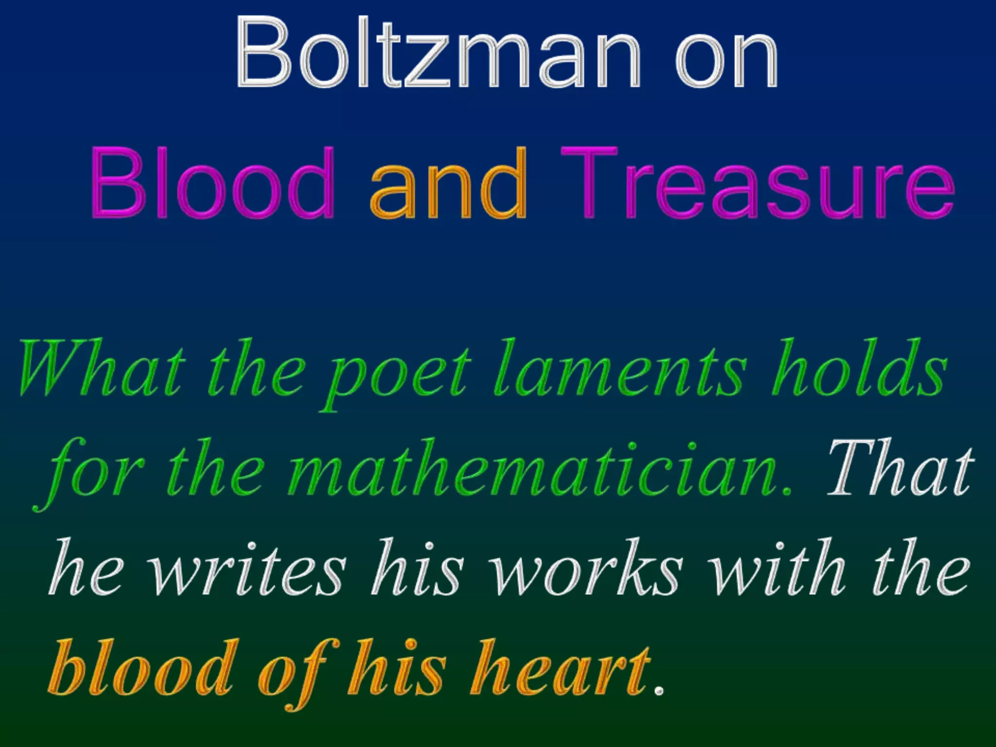 Boltzman onBloodandTreasureWhat the poet laments holds for the mathematician. That he writes his works with the blood of his heart.
