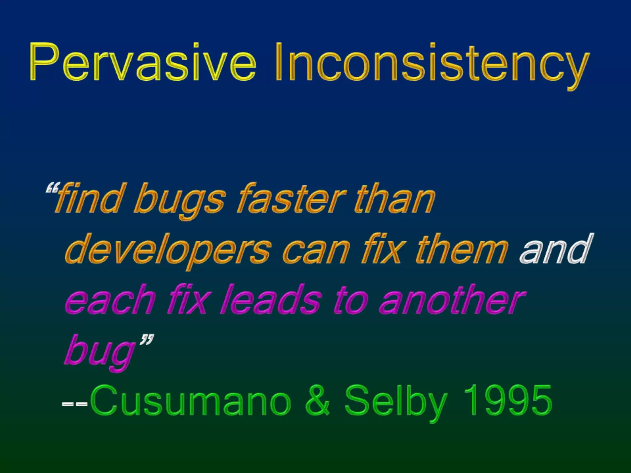 Pervasive Inconsistency“find bugs faster than developers can fix them and each fix leads to another bug”--Cusumano & Selby 1995