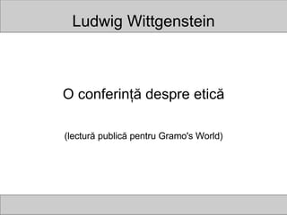Ludwig Wittgenstein O conferinţă despre etică (lectură publică pentru Gramo's World) 