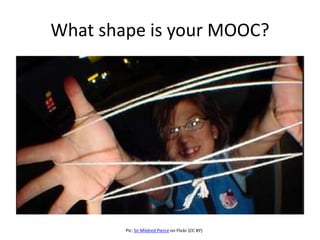 What shape is your MOOC? 
Pic: Sir Mildred Pierce on Flickr (CC BY) 
 