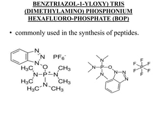 BENZTRIAZOL-1-YLOXY) TRIS
(DIMETHYLAMINO) PHOSPHONIUM
HEXAFLUORO-PHOSPHATE (BOP)
• commonly used in the synthesis of peptides.
 