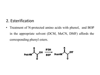 2. Esterification
• Treatment of N-protected amino acids with phenol, and BOP
in the appropriate solvent (DCM, MeCN, DMF) affords the
corresponding phenyl esters.
 