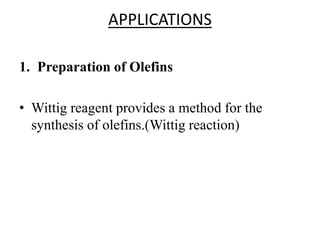 APPLICATIONS
1. Preparation of Olefins
• Wittig reagent provides a method for the
synthesis of olefins.(Wittig reaction)
 