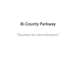 Bi-County Parkway
“Question the Generalizations”

 