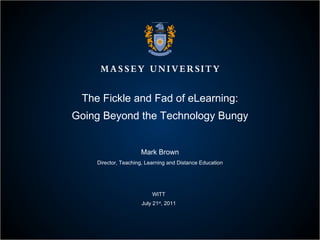 The Fickle and Fad of eLearning: Going Beyond the Technology Bungy Mark Brown Director, Teaching, Learning and Distance Education WITT July 21 st , 2011 
