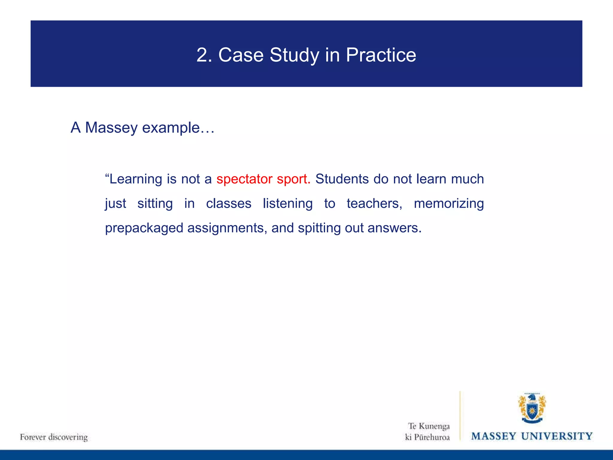 A Massey example…   2. Case Study in Practice “ Learning is not a  spectator sport.  Students do not learn much just sitting in classes listening to teachers, memorizing prepackaged assignments, and spitting out answers.  