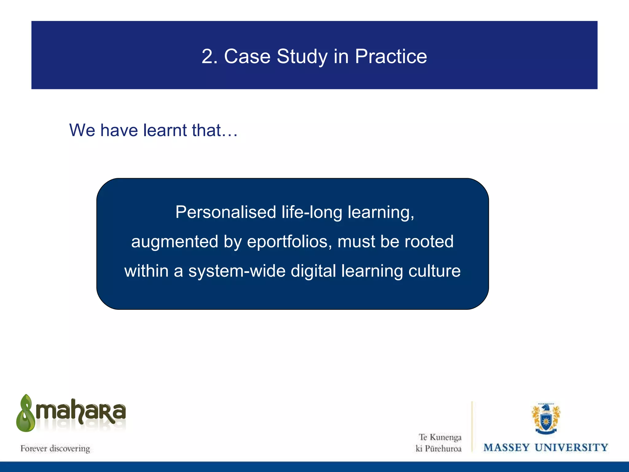Personalised life-long learning, augmented by eportfolios, must be rooted  within a system-wide digital learning culture   We have learnt that… 2. Case Study in Practice 