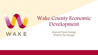 Wake County Economic
Development
Regional Talent Strategy
Work In The Triangle
 