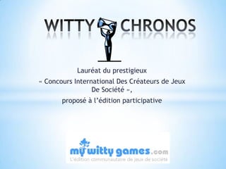   WITTY     CHRONOS Lauréat du prestigieux  « Concours International Des Créateurs de Jeux De Société »,  proposé à l’édition participative  