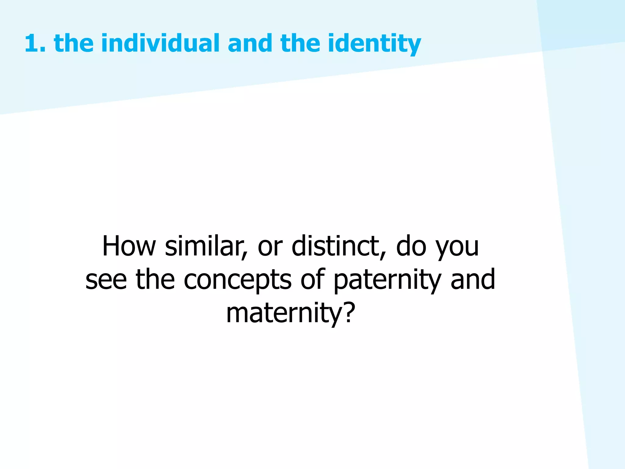 1. the individual and the identity




      How similar, or distinct, do you
     see the concepts of paternity and
                maternity?
 