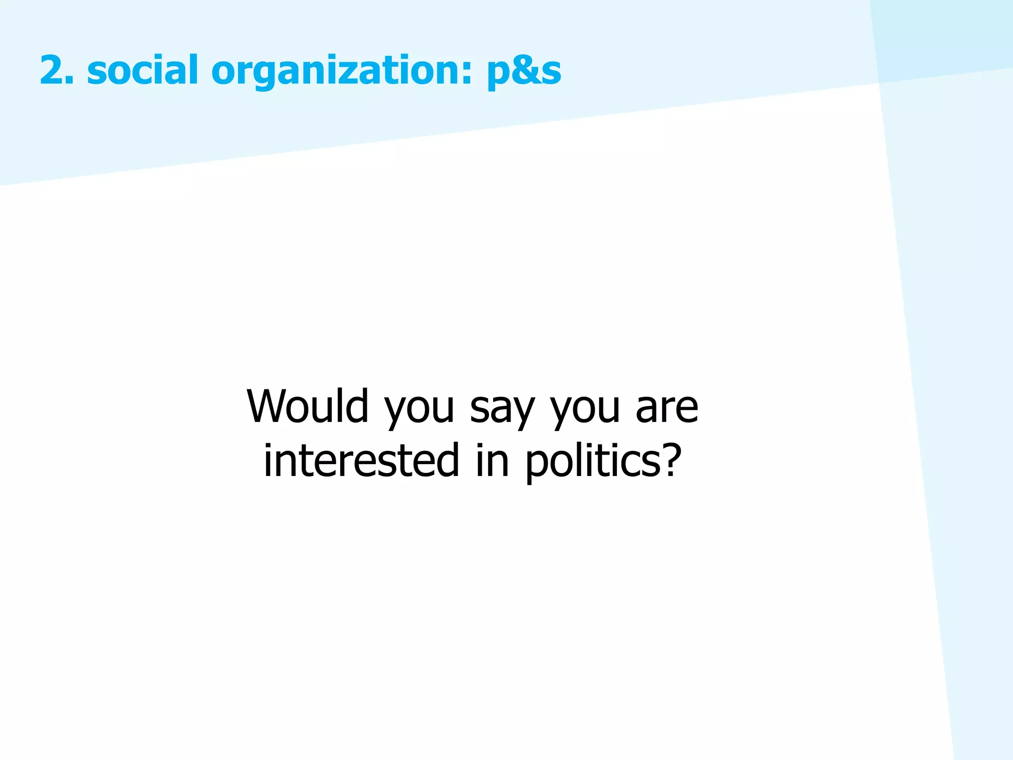 2. social organization: p&s




          Would you say you are
          interested in politics?
 