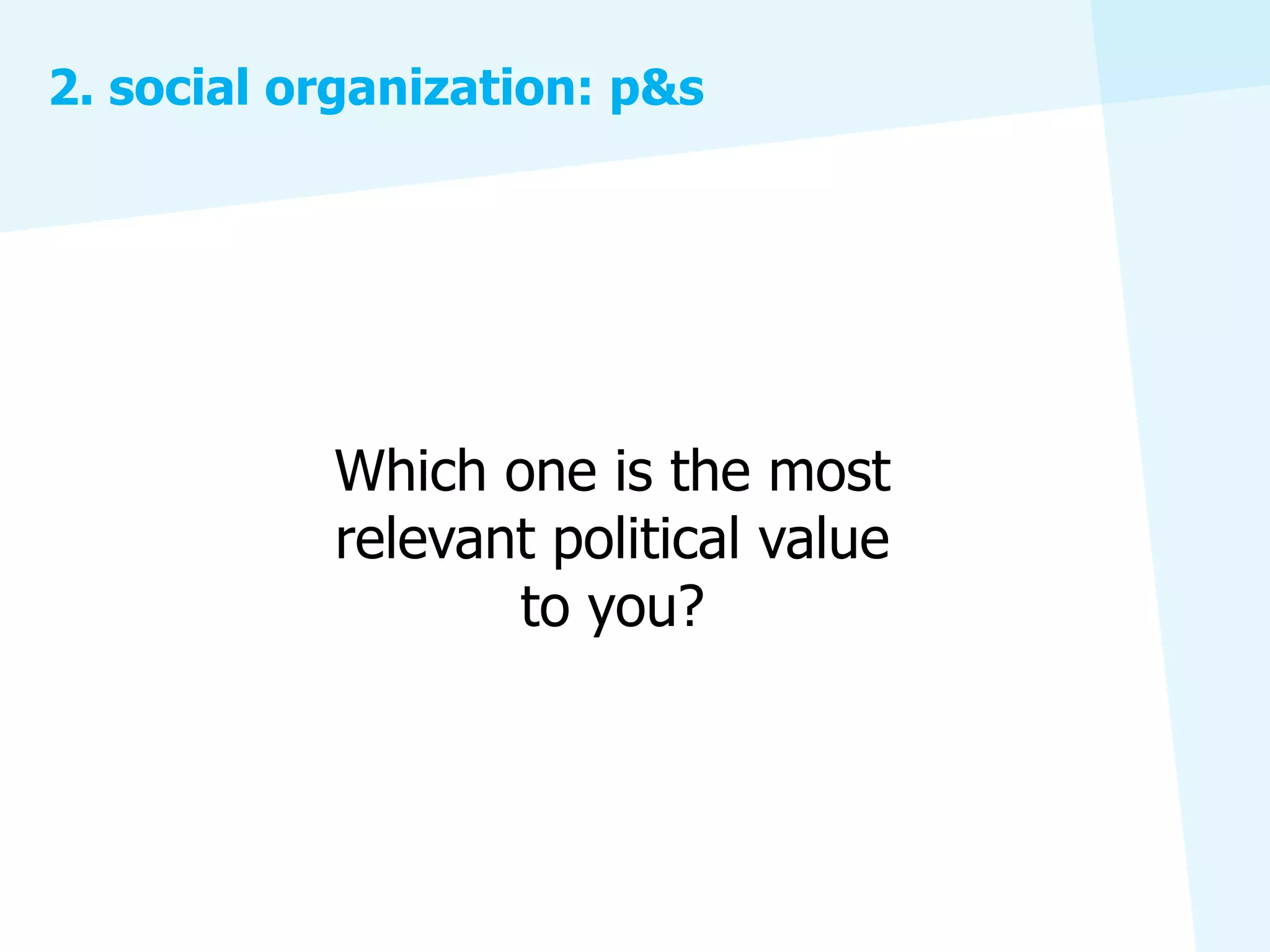 2. social organization: p&s




           Which one is the most
           relevant political value
                  to you?
 