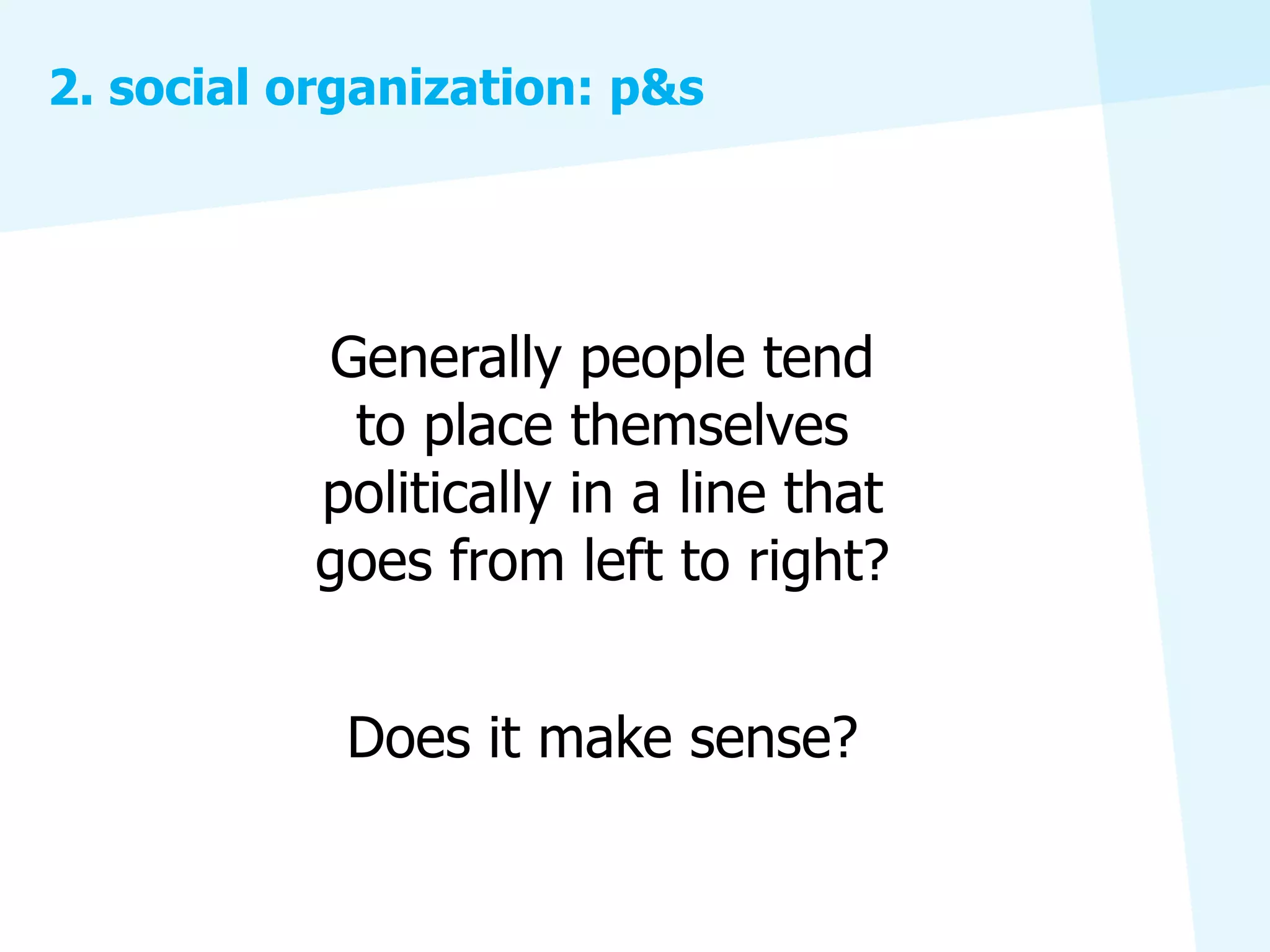 2. social organization: p&s




           Generally people tend
            to place themselves
           politically in a line that
           goes from left to right?


            Does it make sense?
 