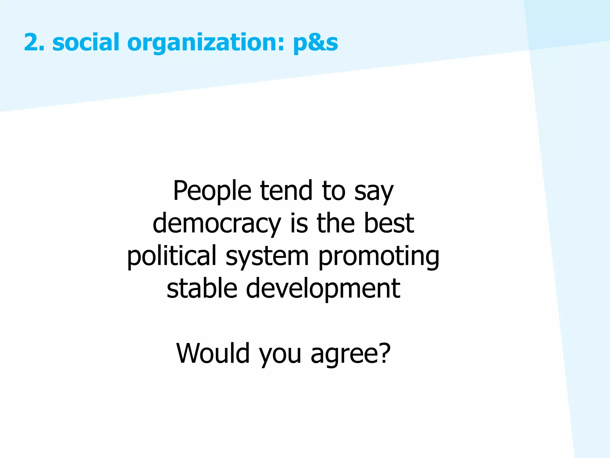 2. social organization: p&s




             People tend to say
          democracy is the best
        political system promoting
            stable development

             Would you agree?
 