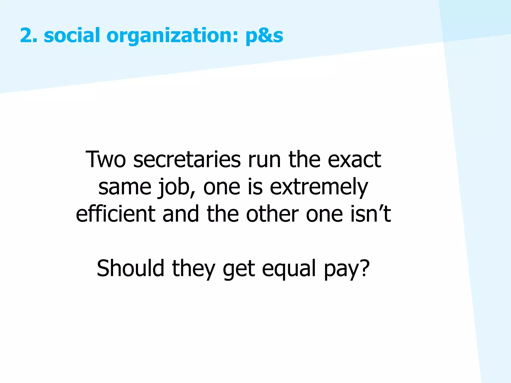 2. social organization: p&s




      Two secretaries run the exact
       same job, one is extremely
     efficient and the other one isn’t

       Should they get equal pay?
 