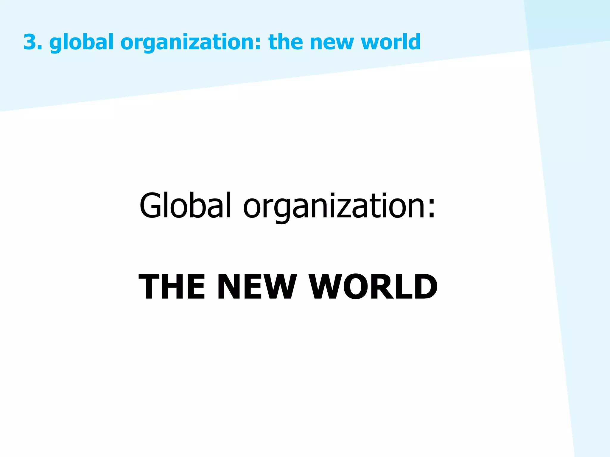 3. global organization: the new world




          Global organization:

          THE NEW WORLD
 