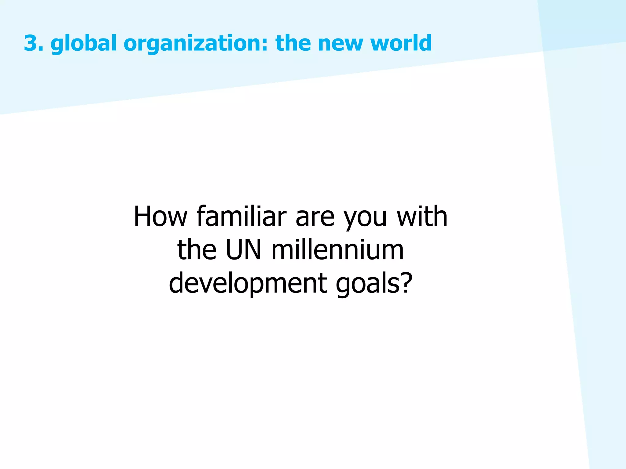 3. global organization: the new world




         How familiar are you with
            the UN millennium
           development goals?
 