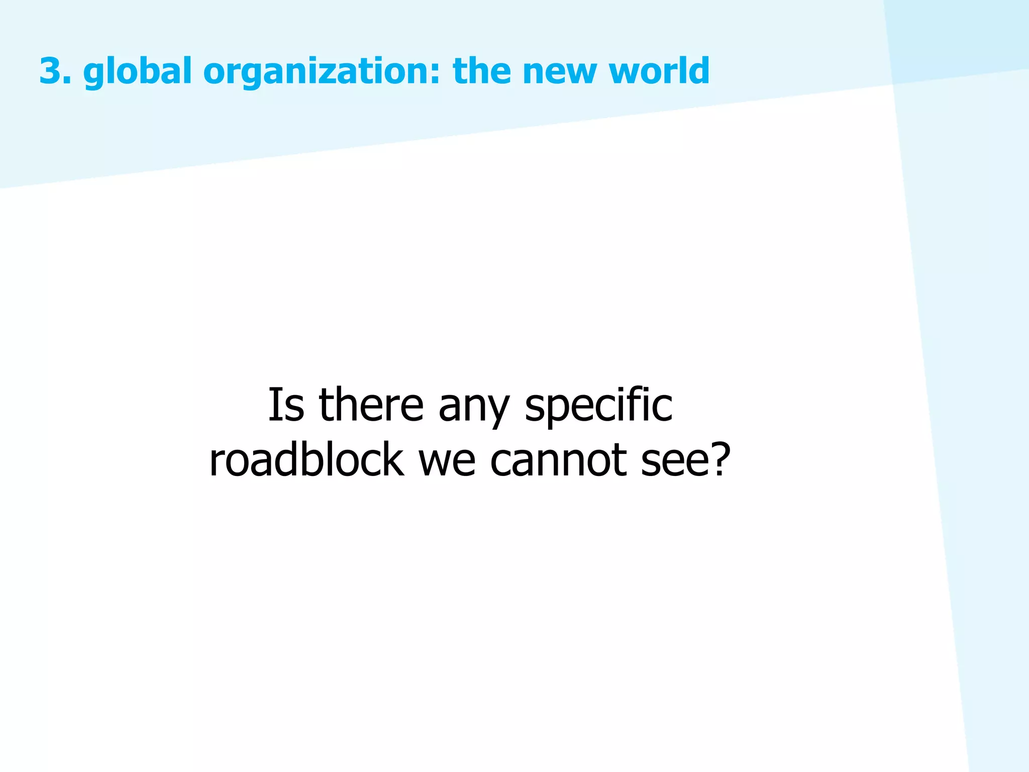 3. global organization: the new world




            Is there any specific
         roadblock we cannot see?
 