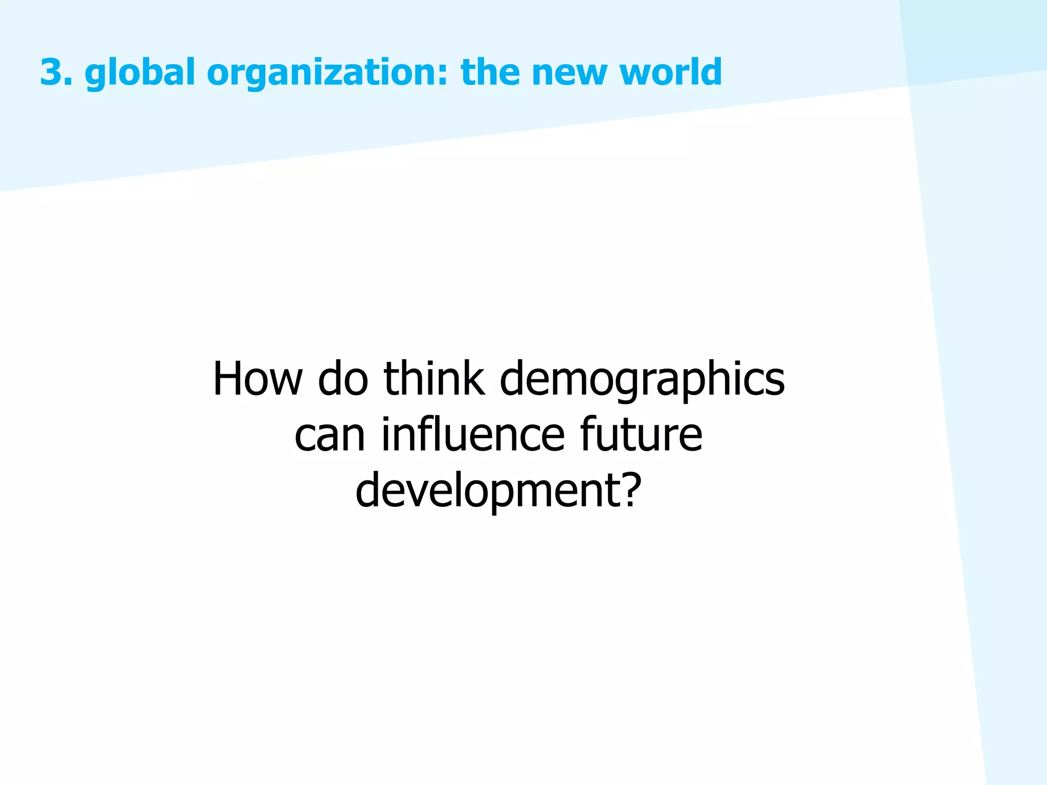 3. global organization: the new world




         How do think demographics
            can influence future
               development?
 