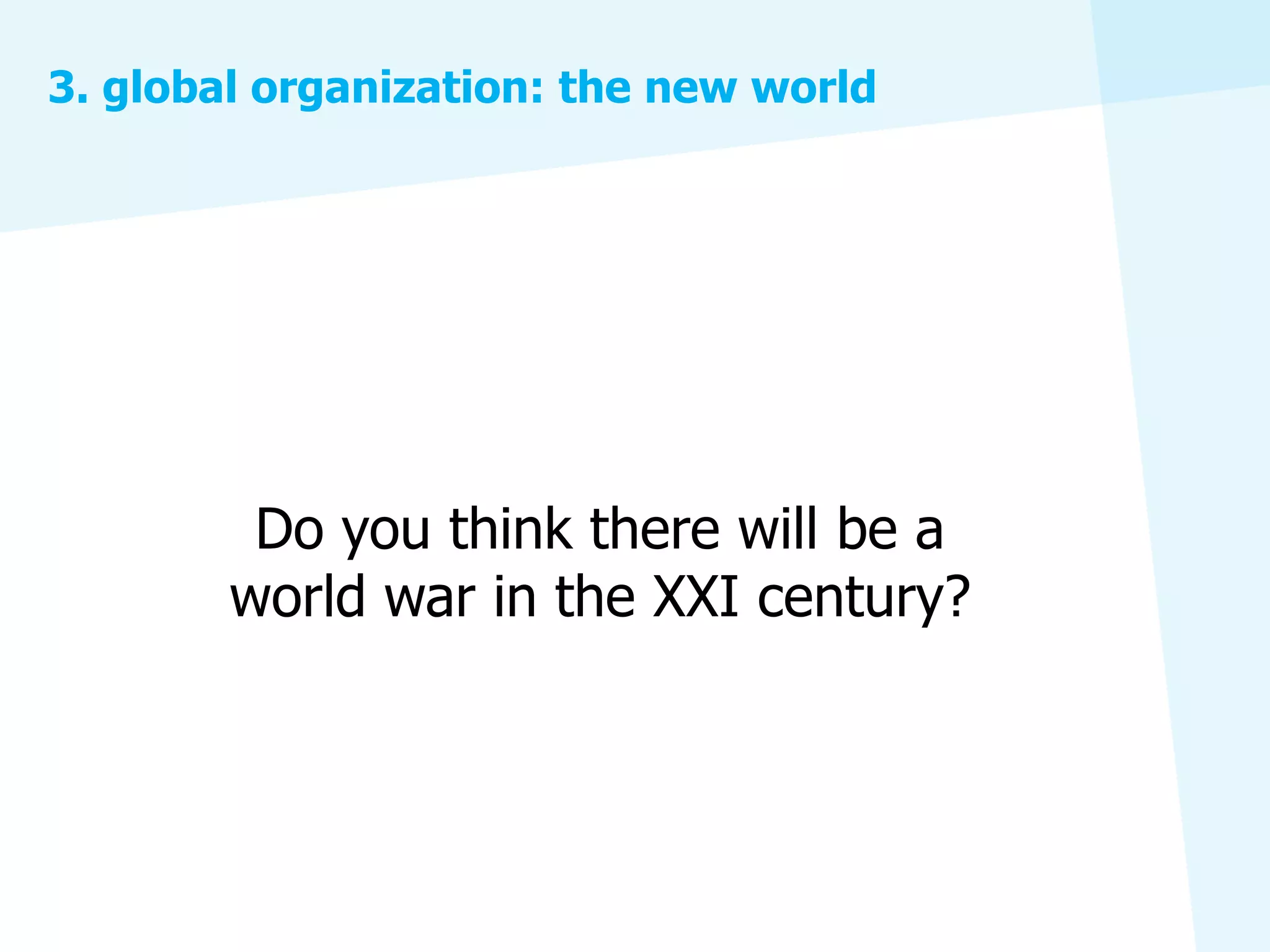 3. global organization: the new world




         Do you think there will be a
        world war in the XXI century?
 