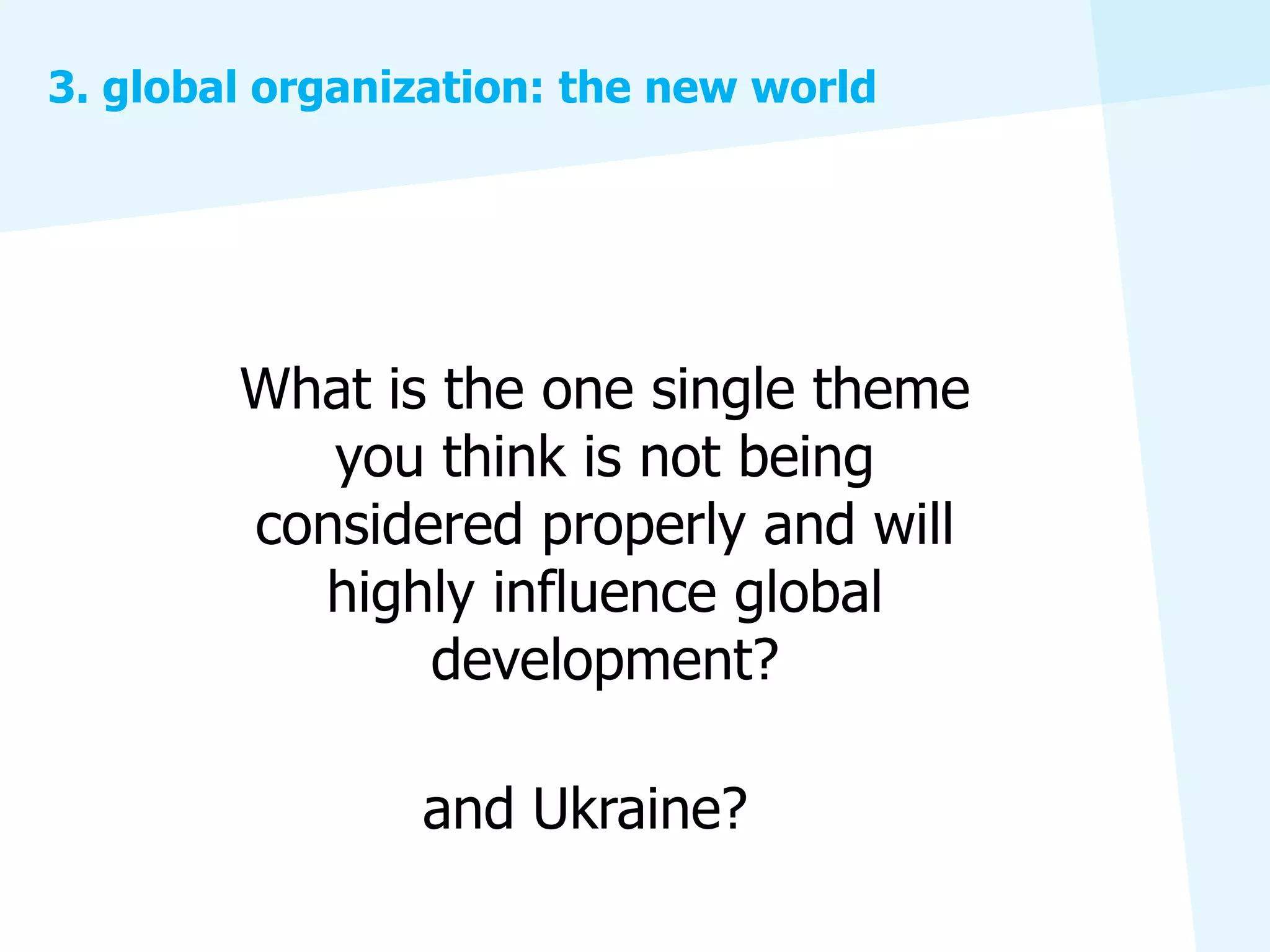 3. global organization: the new world




        What is the one single theme
           you think is not being
        considered properly and will
          highly influence global
               development?

                and Ukraine?
 