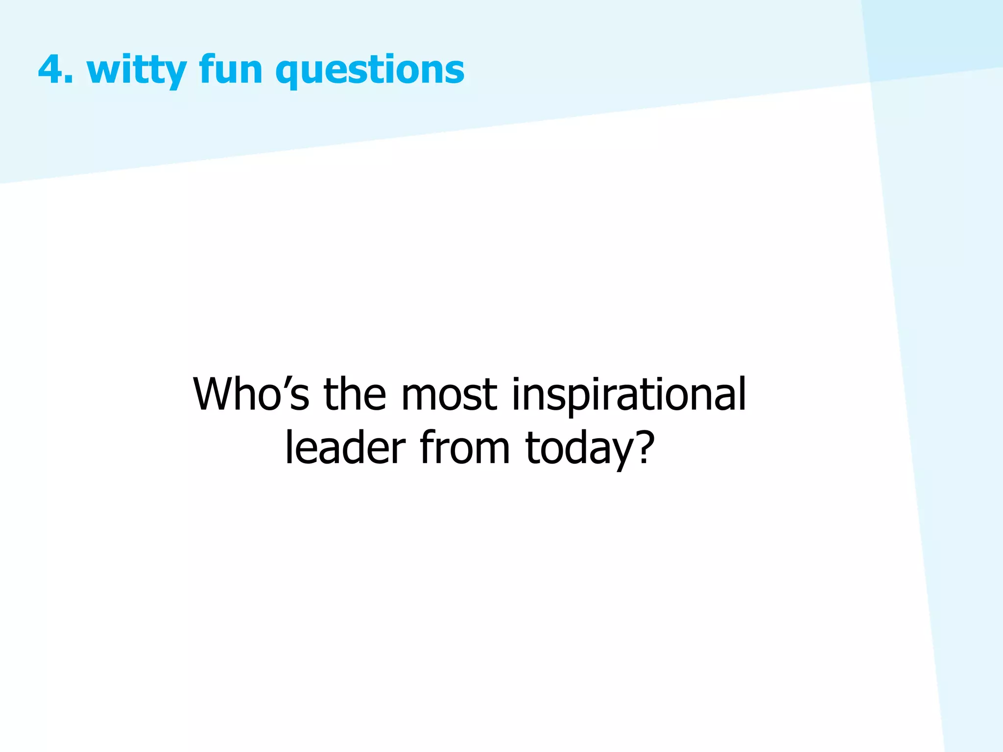 4. witty fun questions




       Who’s the most inspirational
          leader from today?
 