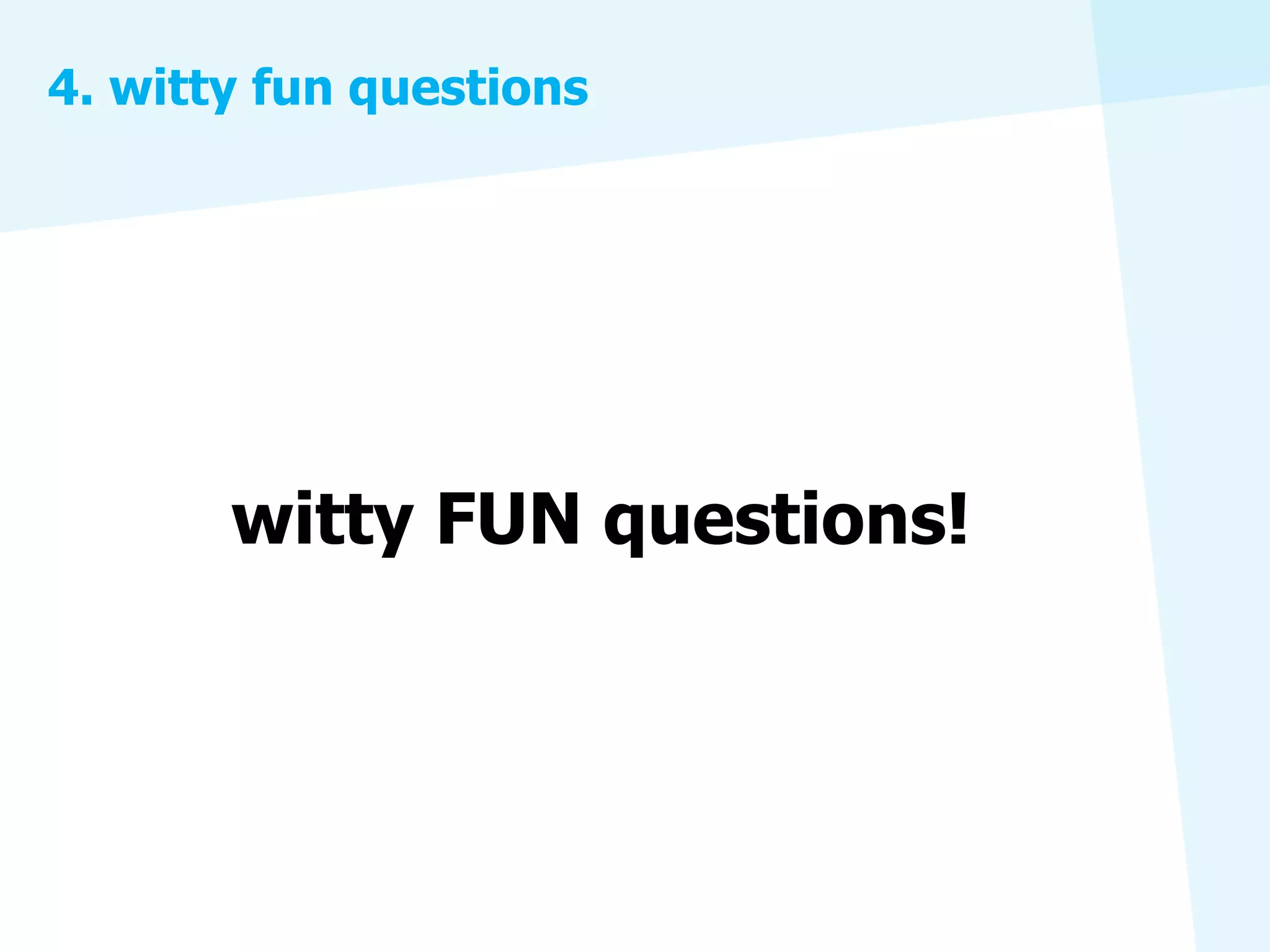4. witty fun questions




       witty FUN questions!
 