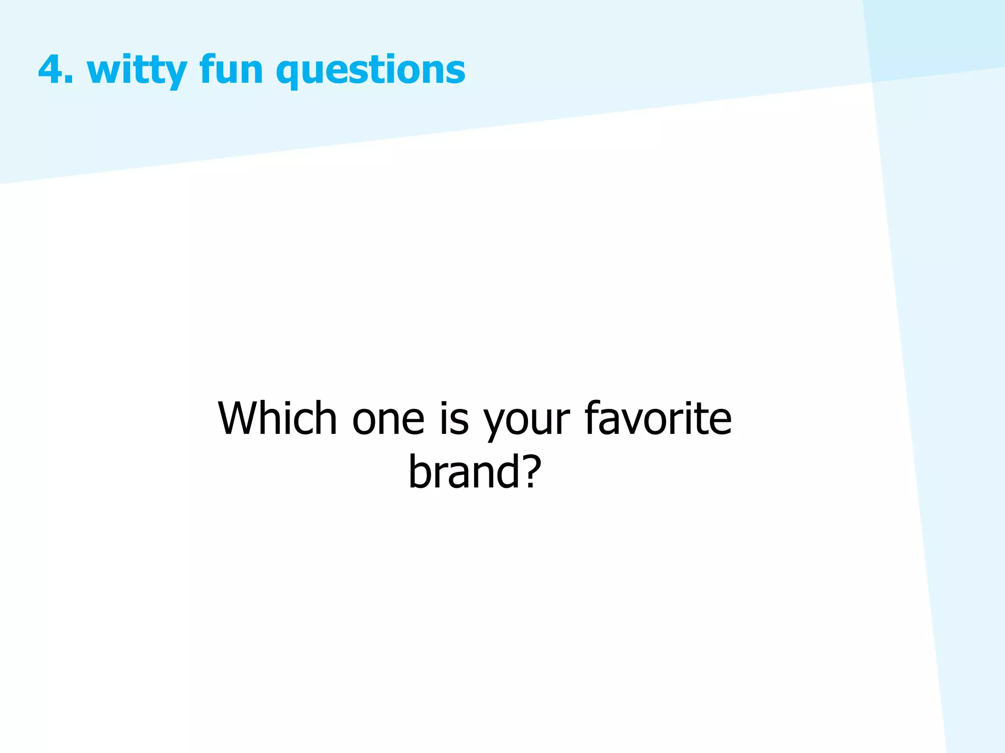 4. witty fun questions




         Which one is your favorite
                 brand?
 