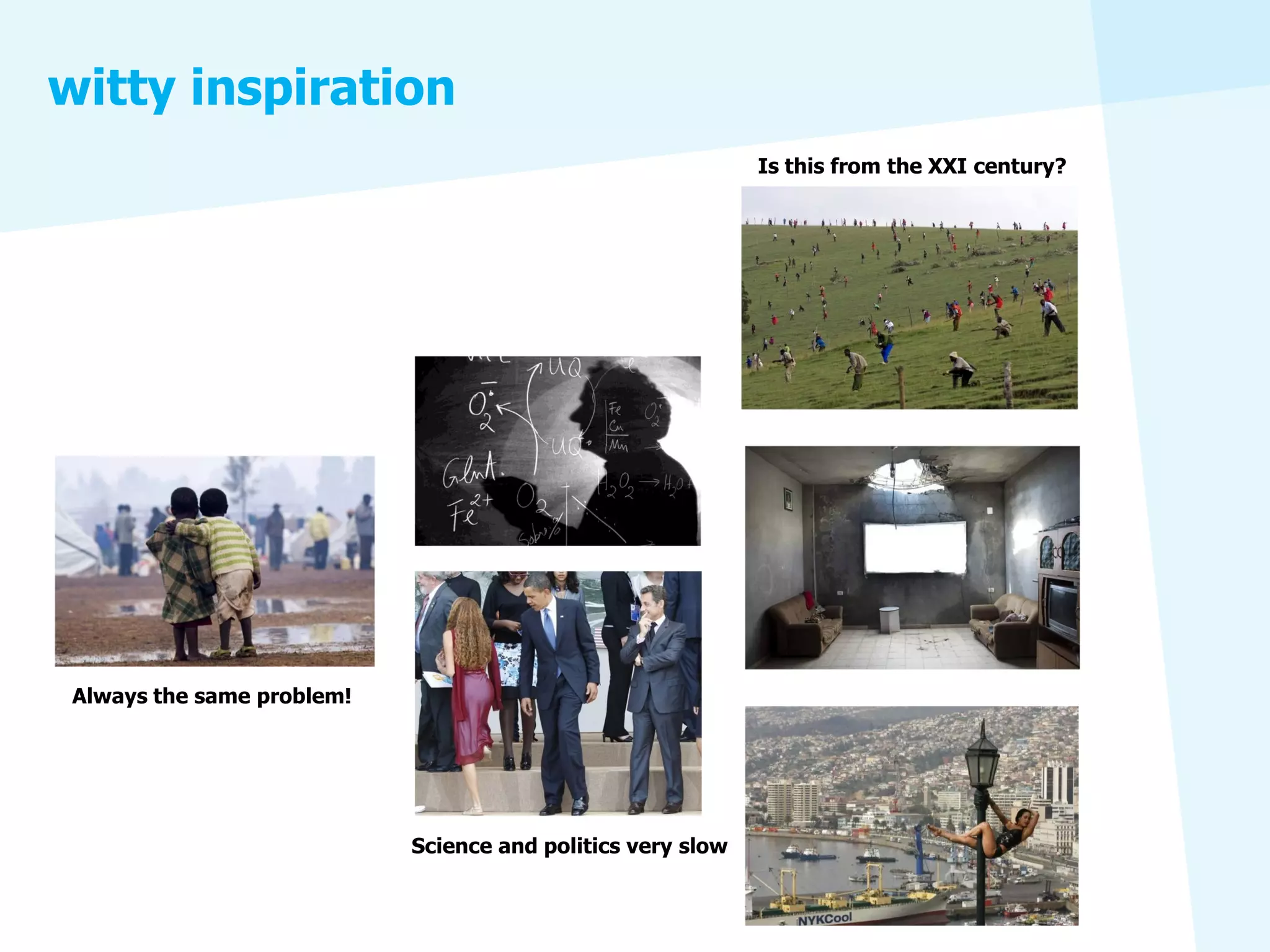 witty inspiration
                                                             Is this from the XXI century?




 Always the same problem!




                            Science and politics very slow
 