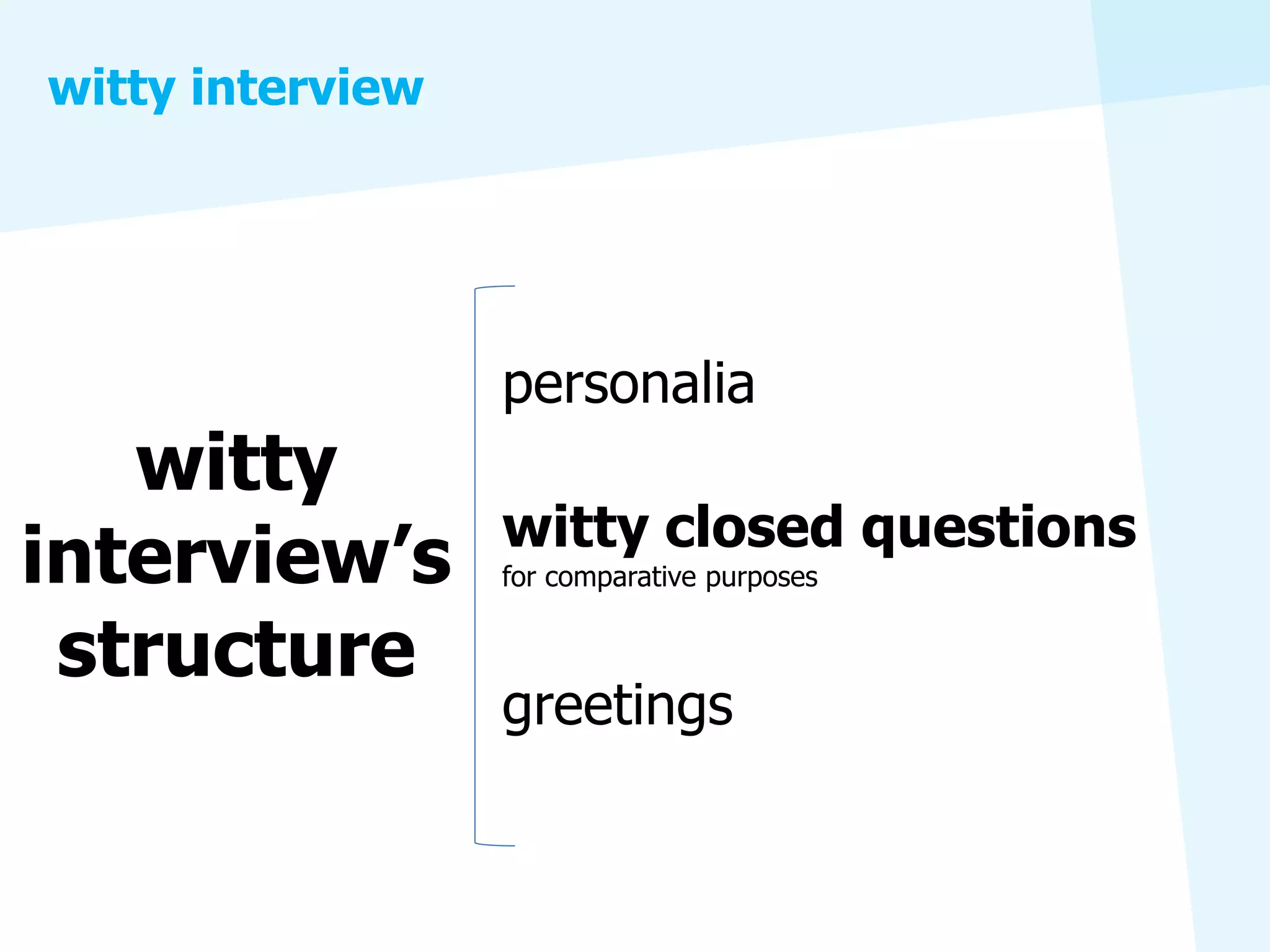 witty interview




                  personalia
   witty
                  witty closed questions
interview’s       for comparative purposes


 structure
                  greetings
 