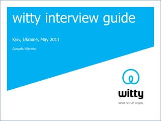 witty interview guide
Kyiv, Ukraine, May 2011
Gonçalo Vilarinho
 